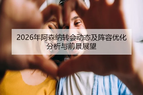 2026年阿森纳转会动态及阵容优化分析与前景展望